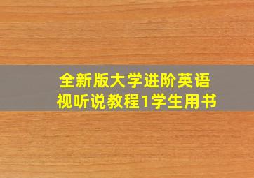 全新版大学进阶英语视听说教程1学生用书