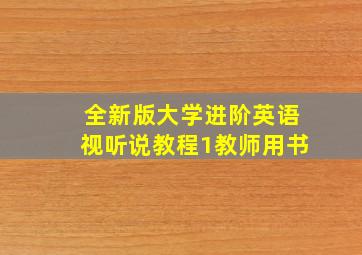 全新版大学进阶英语视听说教程1教师用书