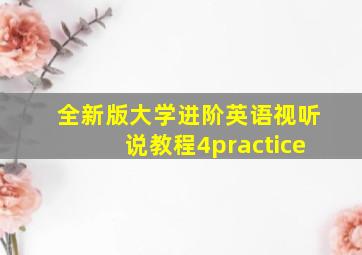 全新版大学进阶英语视听说教程4practice