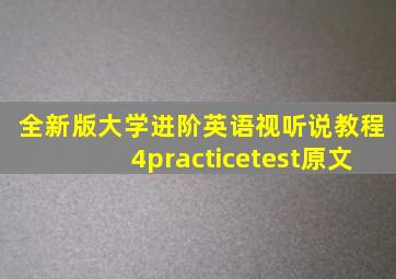 全新版大学进阶英语视听说教程4practicetest原文