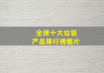 全球十大垃圾产品排行榜图片