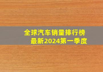 全球汽车销量排行榜最新2024第一季度