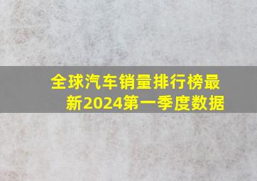 全球汽车销量排行榜最新2024第一季度数据