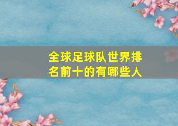 全球足球队世界排名前十的有哪些人