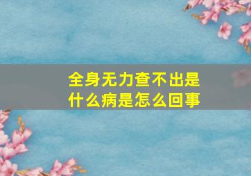 全身无力查不出是什么病是怎么回事