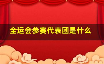 全运会参赛代表团是什么