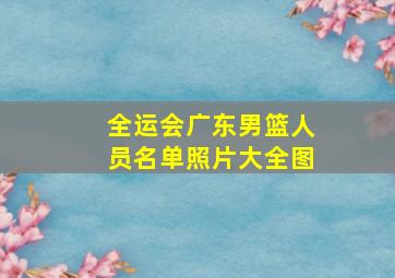 全运会广东男篮人员名单照片大全图