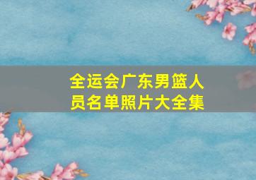 全运会广东男篮人员名单照片大全集