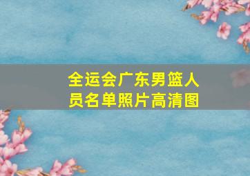 全运会广东男篮人员名单照片高清图