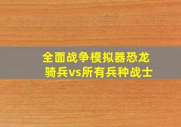 全面战争模拟器恐龙骑兵vs所有兵种战士