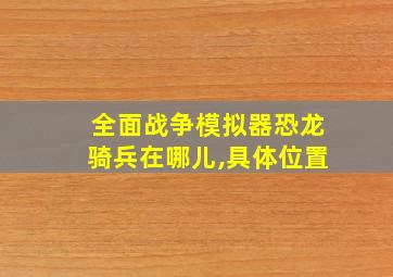 全面战争模拟器恐龙骑兵在哪儿,具体位置