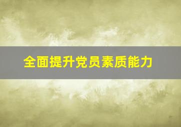 全面提升党员素质能力