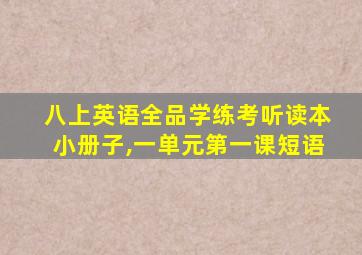 八上英语全品学练考听读本小册子,一单元第一课短语