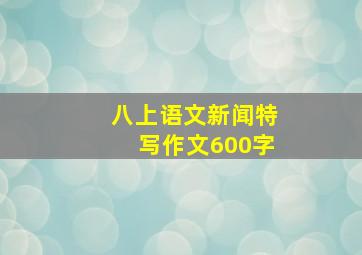 八上语文新闻特写作文600字