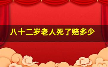 八十二岁老人死了赔多少