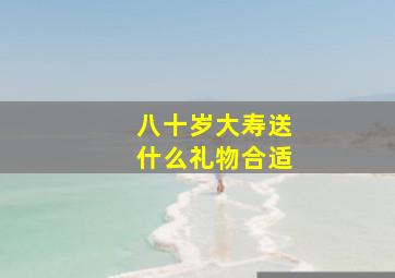 八十岁大寿送什么礼物合适