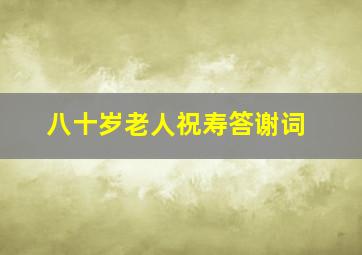 八十岁老人祝寿答谢词