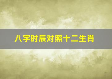 八字时辰对照十二生肖