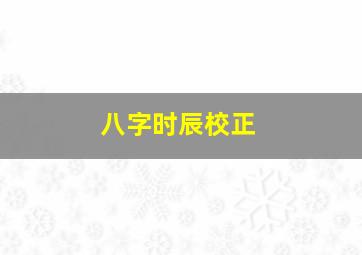 八字时辰校正