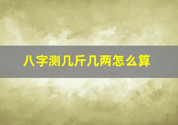 八字测几斤几两怎么算