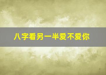 八字看另一半爱不爱你