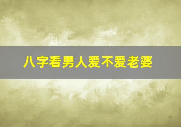 八字看男人爱不爱老婆