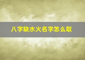 八字缺水火名字怎么取