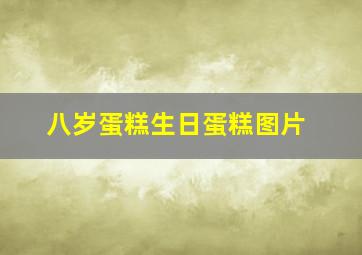 八岁蛋糕生日蛋糕图片