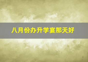 八月份办升学宴那天好