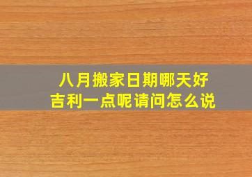 八月搬家日期哪天好吉利一点呢请问怎么说