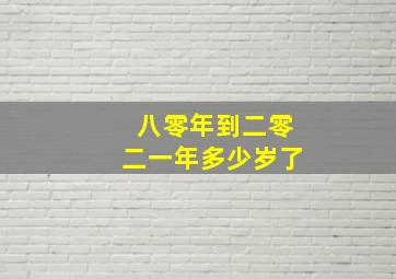 八零年到二零二一年多少岁了