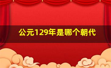 公元129年是哪个朝代