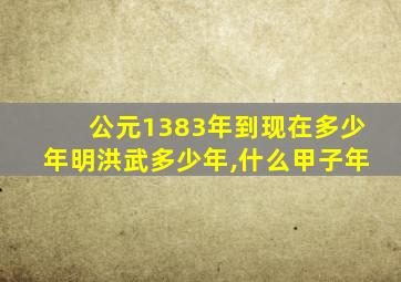 公元1383年到现在多少年明洪武多少年,什么甲子年