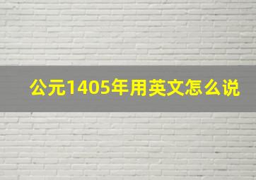 公元1405年用英文怎么说