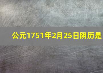 公元1751年2月25日阴历是