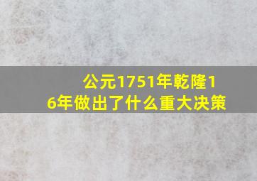 公元1751年乾隆16年做出了什么重大决策