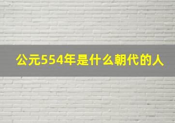 公元554年是什么朝代的人