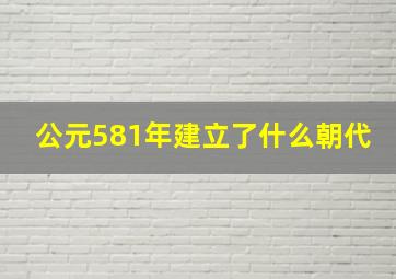 公元581年建立了什么朝代