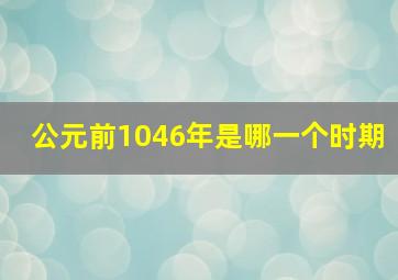 公元前1046年是哪一个时期