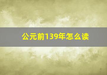 公元前139年怎么读