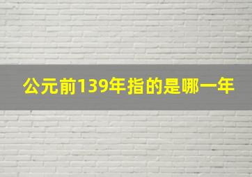 公元前139年指的是哪一年