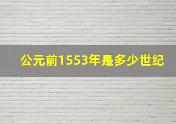 公元前1553年是多少世纪