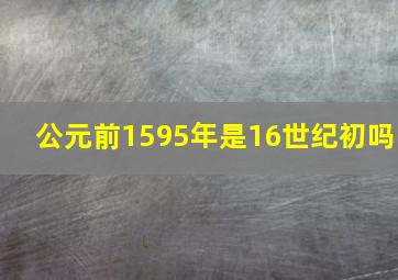 公元前1595年是16世纪初吗