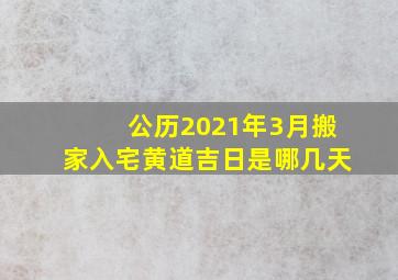 公历2021年3月搬家入宅黄道吉日是哪几天