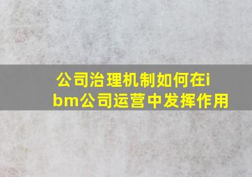 公司治理机制如何在ibm公司运营中发挥作用