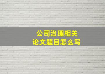 公司治理相关论文题目怎么写