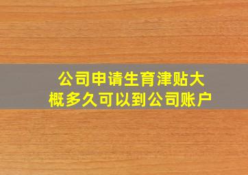 公司申请生育津贴大概多久可以到公司账户