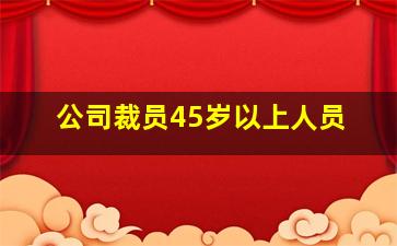 公司裁员45岁以上人员