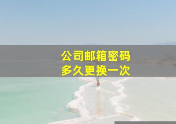 公司邮箱密码多久更换一次