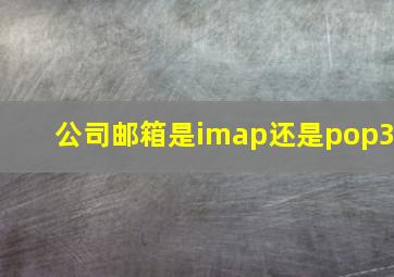 公司邮箱是imap还是pop3